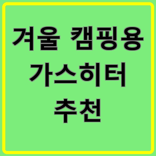 겨울 캠핑용 가스히터 추천 섬네일