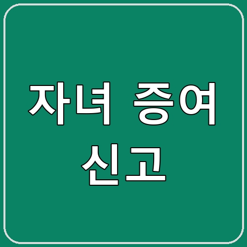 자녀 증여 신고 섬네일