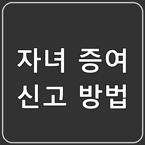 자녀 증여 신고 방법 섬네일